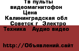 Тв пульты видеомагнитофон › Цена ­ 400 - Калининградская обл., Советск г. Электро-Техника » Аудио-видео   